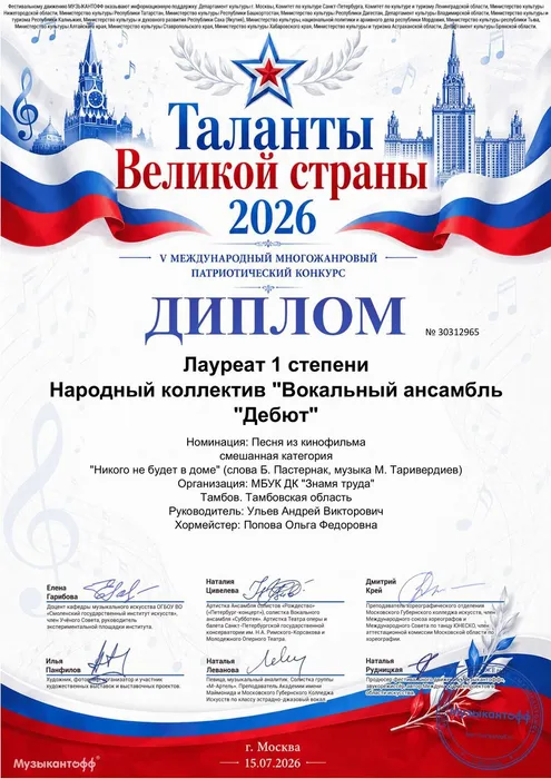Диплом лауреата 1-й степени V-го Международного многожанрового патриотического конкурса «Таланты Великой страны» награждается Народный коллектив «Вокальный ансамбль «Дебют» (хормейстер О. Попова, руководитель А. Ульев) в номинации «Песня из кинофильма», 15.07.2026 г., город Москва