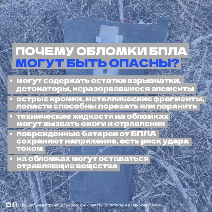 ПОЧЕМУ ОБЛОМКИ БПЛА МОГУТ БЫТЬ ОПАСНЫ? Могут содержать остатки взрывчатки, детонаторы, неразорвавшиеся элементы. Острые кромки, металлические фрагменты, лопасти способны порезать или поранить. Технические жидкости на обломках могут вызвать ожоги и отравления. Поврежденные батареи от БПЛА сохраняют напряжение, есть риск удара током. На обломках могут оставаться отравляющие вещества.